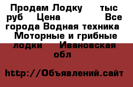 Продам Лодку 300 тыс.руб. › Цена ­ 300 000 - Все города Водная техника » Моторные и грибные лодки   . Ивановская обл.